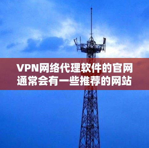 VPN网络代理软件的官网通常会有一些推荐的网站，供用户选择使用。以下是一些常见的VPN软件的官方网站