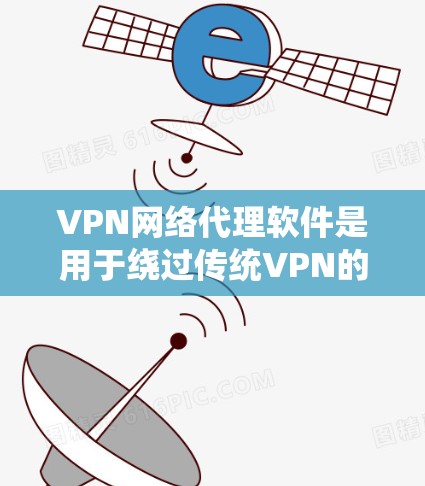VPN网络代理软件是用于绕过传统VPN的限制,提供更灵活和安全的访问方式,帮助用户访问多个网络源和目标网络。以下是详细介绍 VPN网络代理软件是用于绕过传统VPN的限制,提供更灵活和安全的访问方式,帮助用户访问多个网络源和目标网络。以下是详细介绍