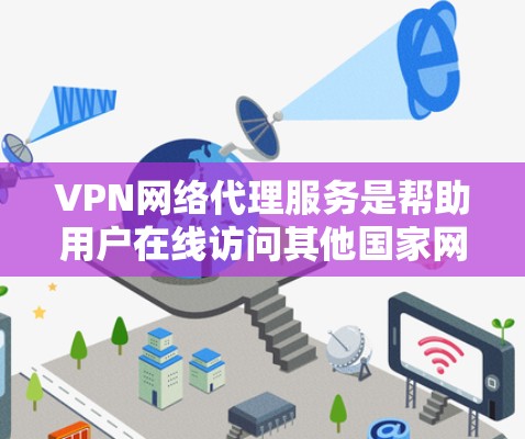 VPN网络代理服务是帮助用户在线访问其他国家网站的工具,通过模拟真实网络环境,解决VPN服务的复杂性或限制。以下是对该主题的分步解释 VPN网络代理服务是帮助用户在线访问其他国家网站的工具,通过模拟真实网络环境,解决VPN服务的复杂性或限制。以下是对该主题的分步解释