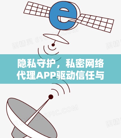 隐私守护,私密网络代理APP驱动信任与安全 隐私守护,私密网络代理APP驱动信任与安全