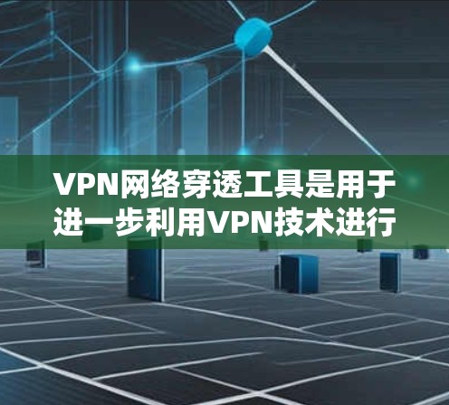 VPN网络穿透工具是用于进一步利用VPN技术进行网络访问的工具,帮助用户访问外部服务器或进行数据处理。这些工具通常与VPN服务一起使用,提供高级功能以增强网络穿透能力。以下是对这些工具的详细分析 VPN网络穿透工具是用于进一步利用VPN技术进行网络访问的工具,帮助用户访问外部服务器或进行数据处理。这些工具通常与VPN服务一起使用,提供高级功能以增强网络穿透能力。以下是对这些工具的详细分析
