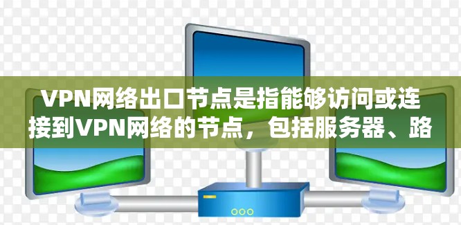VPN网络出口节点是指能够访问或连接到VPN网络的节点,包括服务器、路由器、地址服务器和流量服务器。这些节点负责将数据通过网络传输到目标设备。以下是这些出口节点的具体信息和功能 VPN网络出口节点是指能够访问或连接到VPN网络的节点,包括服务器、路由器、地址服务器和流量服务器。这些节点负责将数据通过网络传输到目标设备。以下是这些出口节点的具体信息和功能