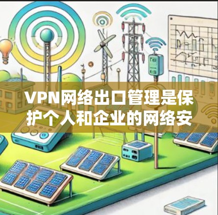 VPN网络出口管理是保护个人和企业的网络安全的重要技术。以下是对VPN网络出口管理的分步指南 VPN网络出口管理是保护个人和企业的网络安全的重要技术。以下是对VPN网络出口管理的分步指南