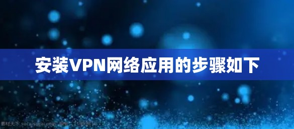 安装VPN网络应用的步骤如下