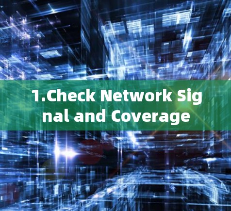 1.Check Network Signal and Coverage 1.Check Network Signal and Coverage