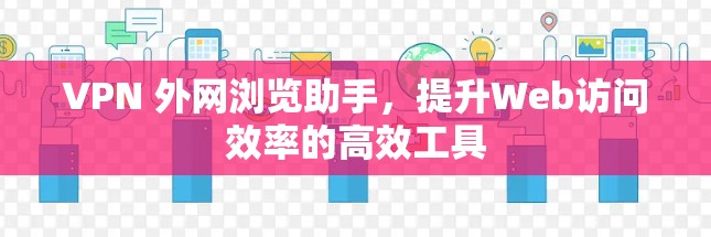 VPN 外网浏览助手,提升Web访问效率的高效工具 VPN 外网浏览助手,提升Web访问效率的高效工具