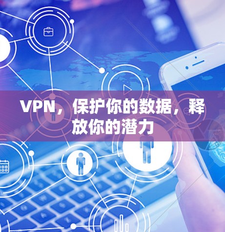 VPN,保护你的数据,释放你的潜力 VPN,保护你的数据,释放你的潜力