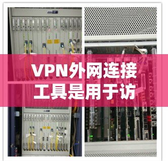VPN外网连接工具是用于访问国外互联网的软件或应用。以下是一些常见的VPN连接工具及其特点 VPN外网连接工具是用于访问国外互联网的软件或应用。以下是一些常见的VPN连接工具及其特点