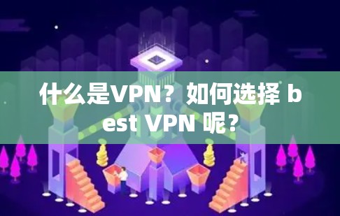 什么是VPN?如何选择 best VPN 呢? 什么是VPN?如何选择 best VPN 呢?