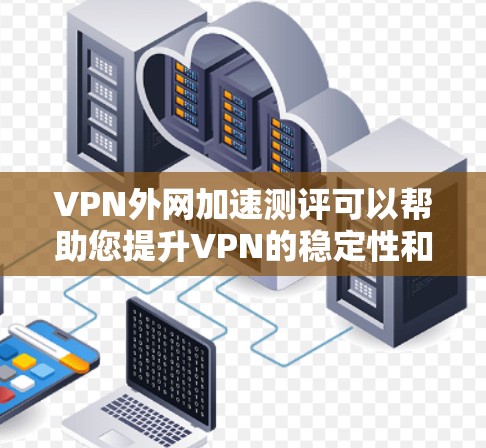 VPN外网加速测评可以帮助您提升VPN的稳定性和性能,从而更好地享受网络体验。以下是关于VPN外网加速的测评和推荐 VPN外网加速测评可以帮助您提升VPN的稳定性和性能,从而更好地享受网络体验。以下是关于VPN外网加速的测评和推荐