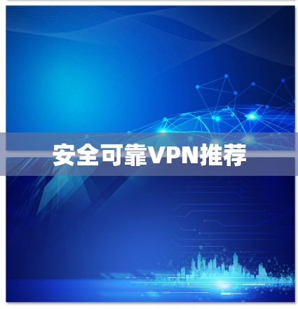 安全可靠VPN推荐 安全可靠VPN推荐