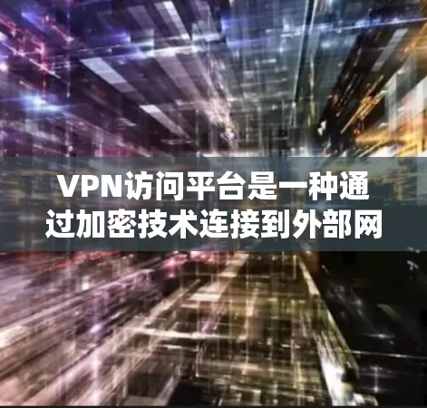 VPN访问平台是一种通过加密技术连接到外部网络服务器的技术,广泛应用于在线视频、直播、聊天等场景。以下是关于VPN访问平台的详细分析 VPN访问平台是一种通过加密技术连接到外部网络服务器的技术,广泛应用于在线视频、直播、聊天等场景。以下是关于VPN访问平台的详细分析