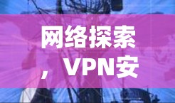 网络探索，VPN安全体验指南