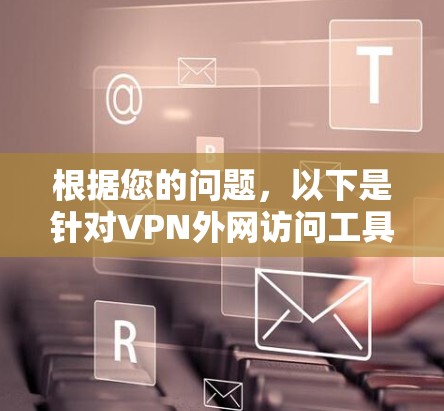根据您的问题,以下是针对VPN外网访问工具的详细分析和建议 根据您的问题,以下是针对VPN外网访问工具的详细分析和建议
