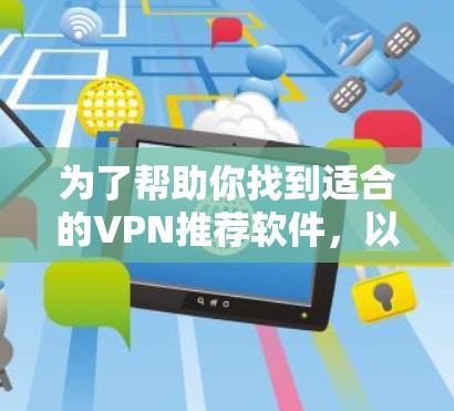 为了帮助你找到适合的VPN推荐软件,以下是一些主要的推荐网站,根据你的需求和使用场景来分类 为了帮助你找到适合的VPN推荐软件,以下是一些主要的推荐网站,根据你的需求和使用场景来分类
