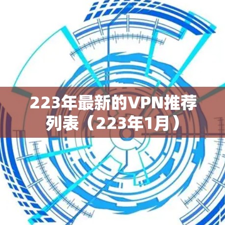 223年最新的VPN推荐列表(223年1月) 223年最新的VPN推荐列表(223年1月)
