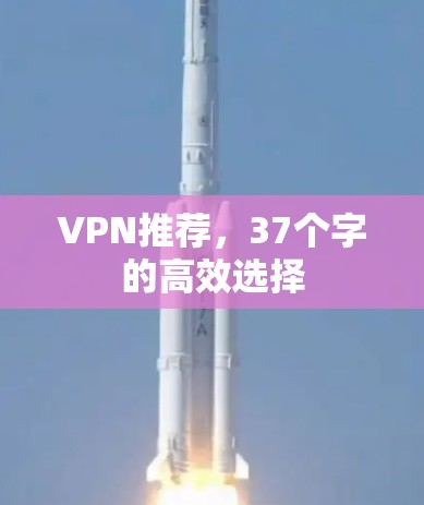 VPN推荐,37个字的高效选择 VPN推荐,37个字的高效选择