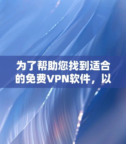 为了帮助您找到适合的免费VPN软件，以下是详细的推荐和说明