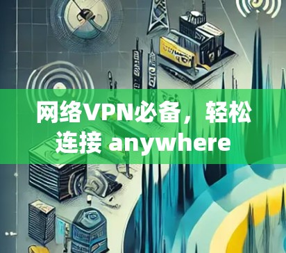 网络VPN必备，轻松连接 anywhere