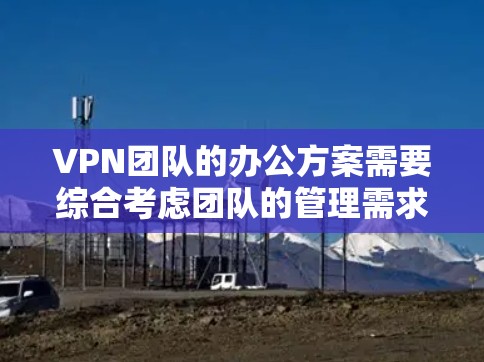 VPN团队的办公方案需要综合考虑团队的管理需求、安全要求以及办公环境的实际情况。以下是一个全面的 VPN 团队办公方案设计,涵盖设置、管理、培训、协作工具以及扩展能力等方面 VPN团队的办公方案需要综合考虑团队的管理需求、安全要求以及办公环境的实际情况。以下是一个全面的 VPN 团队办公方案设计,涵盖设置、管理、培训、协作工具以及扩展能力等方面
