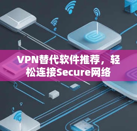 VPN替代软件推荐，轻松连接Secure网络