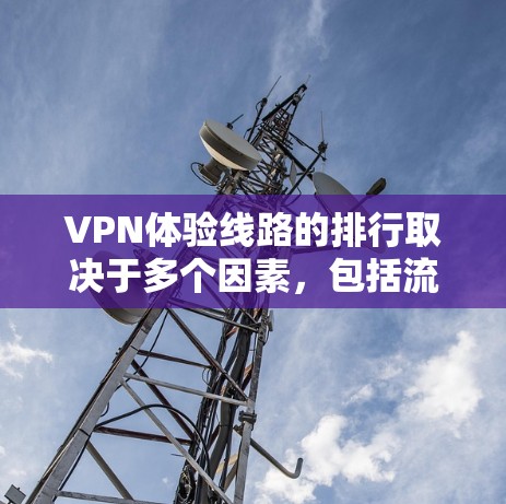 VPN体验线路的排行取决于多个因素,包括流量、价格、覆盖范围、安全性和售后服务等。以下是一些主要的VPN线路及其特点,供您参考 VPN体验线路的排行取决于多个因素,包括流量、价格、覆盖范围、安全性和售后服务等。以下是一些主要的VPN线路及其特点,供您参考