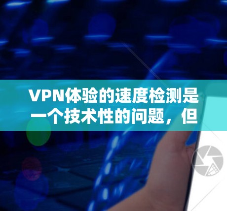VPN体验的速度检测是一个技术性的问题，但如果你对如何评估VPN的性能感兴趣，以下是一些建议和方法，帮助你更好地了解和优化VPN的体验