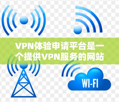 VPN体验申请平台是一个提供VPN服务的网站或应用,用于访问远程网络。以下是关于申请VPN体验平台的详细信息 VPN体验申请平台是一个提供VPN服务的网站或应用,用于访问远程网络。以下是关于申请VPN体验平台的详细信息