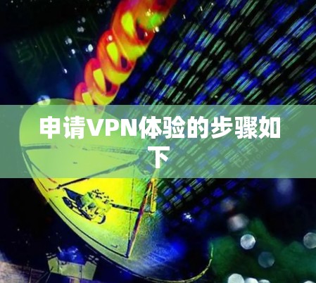 申请VPN体验的步骤如下 申请VPN体验的步骤如下