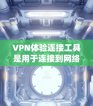VPN体验连接工具是用于连接到网络安全公司的VPN服务的工具，通常包括WeTransfer、NetNanny、Vidgo和NetGate等公司。以下是对这些工具的详细分析