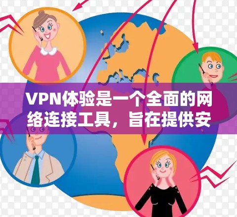 VPN体验是一个全面的网络连接工具,旨在提供安全、可靠和高效的网络连接。以下是对VPN体验功能的详细介绍 VPN体验是一个全面的网络连接工具,旨在提供安全、可靠和高效的网络连接。以下是对VPN体验功能的详细介绍