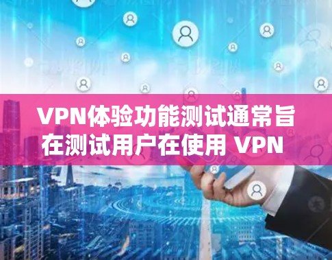 VPN体验功能测试通常旨在测试用户在使用 VPN 工具时的常见功能，以确保其正常运行并满足预期使用场景。以下是一些可能的测试任务和注意事项