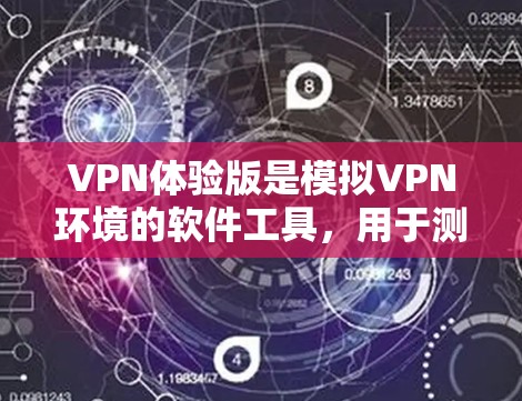 VPN体验版是模拟VPN环境的软件工具,用于测试VPN的稳定性和性能。以下是一个结构化的、清晰的总结,涵盖其各个方面 VPN体验版是模拟VPN环境的软件工具,用于测试VPN的稳定性和性能。以下是一个结构化的、清晰的总结,涵盖其各个方面