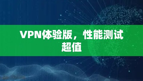 VPN体验版,性能测试超值 VPN体验版,性能测试超值