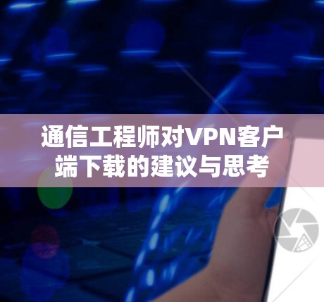 通信工程师对VPN客户端下载的建议与思考