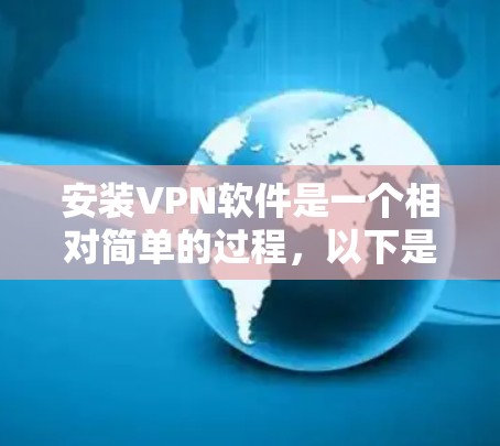 安装VPN软件是一个相对简单的过程,以下是一些基本的步骤,可以帮助你快速安装和使用VPN 安装VPN软件是一个相对简单的过程,以下是一些基本的步骤,可以帮助你快速安装和使用VPN