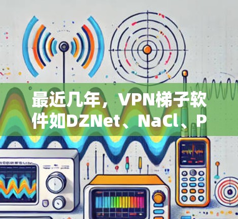 最近几年,VPN梯子软件如DZNet、NaCl、Proton等变得越来越热门。以下是几个最新版本的VPN梯子软件 最近几年,VPN梯子软件如DZNet、NaCl、Proton等变得越来越热门。以下是几个最新版本的VPN梯子软件