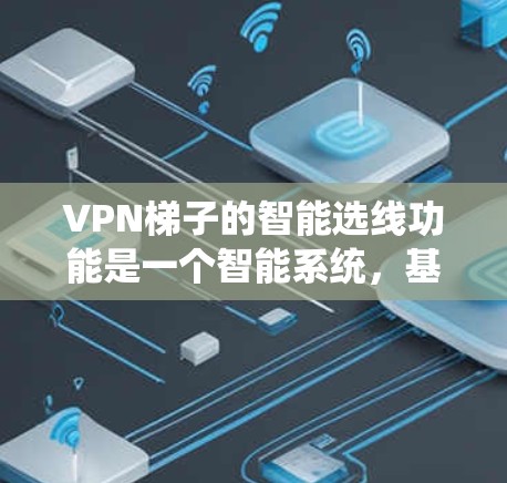 VPN梯子的智能选线功能是一个智能系统,基于多种指标,帮助用户选择最适合的VPN服务器。以下是对该功能的逐步解释和分析 VPN梯子的智能选线功能是一个智能系统,基于多种指标,帮助用户选择最适合的VPN服务器。以下是对该功能的逐步解释和分析