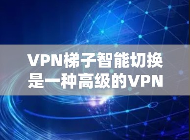 VPN梯子智能切换是一种高级的VPN管理工具,能够通过动态指标自动调整设置,显著提升安全性和管理效率。以下是对VPN梯子智能切换的详细分析 VPN梯子智能切换是一种高级的VPN管理工具,能够通过动态指标自动调整设置,显著提升安全性和管理效率。以下是对VPN梯子智能切换的详细分析