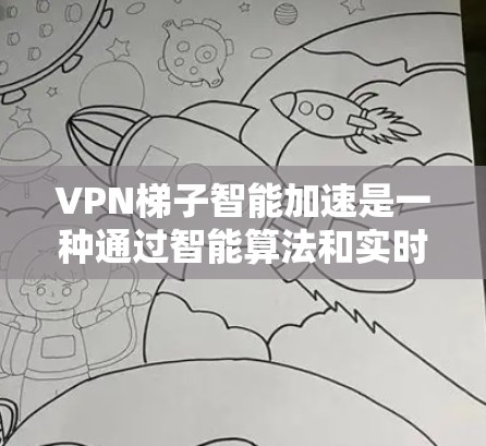 VPN梯子智能加速是一种通过智能算法和实时监控来提升下载速度的软件或工具,结合VPN梯子的连接方式,通常用于快速下载文件。以下是关于 VPN 梯子智能加速的详细信息 VPN梯子智能加速是一种通过智能算法和实时监控来提升下载速度的软件或工具,结合VPN梯子的连接方式,通常用于快速下载文件。以下是关于 VPN 梯子智能加速的详细信息