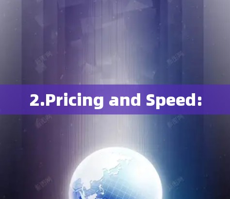 2.Pricing and Speed: 2.Pricing and Speed: