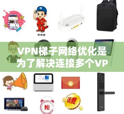 VPN梯子网络优化是为了解决连接多个VPN服务器的网络问题而进行的步骤。以下是一些关键的优化建议和步骤,帮助你更好地管理VPN梯子网络 VPN梯子网络优化是为了解决连接多个VPN服务器的网络问题而进行的步骤。以下是一些关键的优化建议和步骤,帮助你更好地管理VPN梯子网络