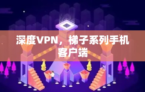 深度VPN,梯子系列手机客户端 深度VPN,梯子系列手机客户端