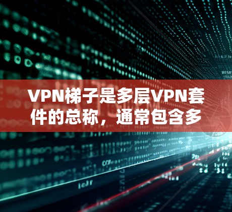 VPN梯子是多层VPN套件的总称,通常包含多个VPN服务器,用户可以根据需求选择不同的网络进行视频会议、文件传输等。以下是对VPN梯子的详细介绍 VPN梯子是多层VPN套件的总称,通常包含多个VPN服务器,用户可以根据需求选择不同的网络进行视频会议、文件传输等。以下是对VPN梯子的详细介绍