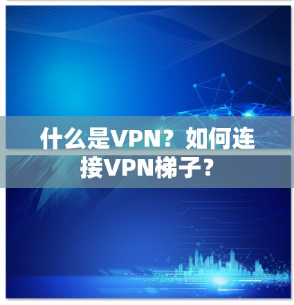 什么是VPN？如何连接VPN梯子？