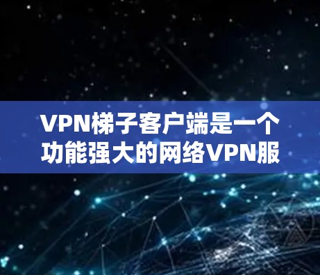 VPN梯子客户端是一个功能强大的网络VPN服务，旨在为用户提供高速、安全的网络连接。以下是使用VPN梯子客户端的基本步骤和注意事项