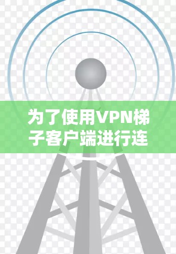 为了使用VPN梯子客户端进行连接和访问目标服务器,您可以按照以下步骤操作 为了使用VPN梯子客户端进行连接和访问目标服务器,您可以按照以下步骤操作