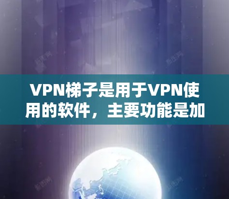 VPN梯子是用于VPN使用的软件，主要功能是加载VPN服务器的信息和设备，帮助用户快速连接到VPN。以下是几个常见的VPN软件推荐