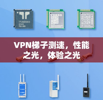 VPN梯子测速,性能之光,体验之光 VPN梯子测速,性能之光,体验之光