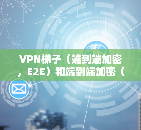 VPN梯子(端到端加密,E2E)和端到端加密(E2O)是VPN中常见的技术术语,具体含义如下 VPN梯子(端到端加密,E2E)和端到端加密(E2O)是VPN中常见的技术术语,具体含义如下